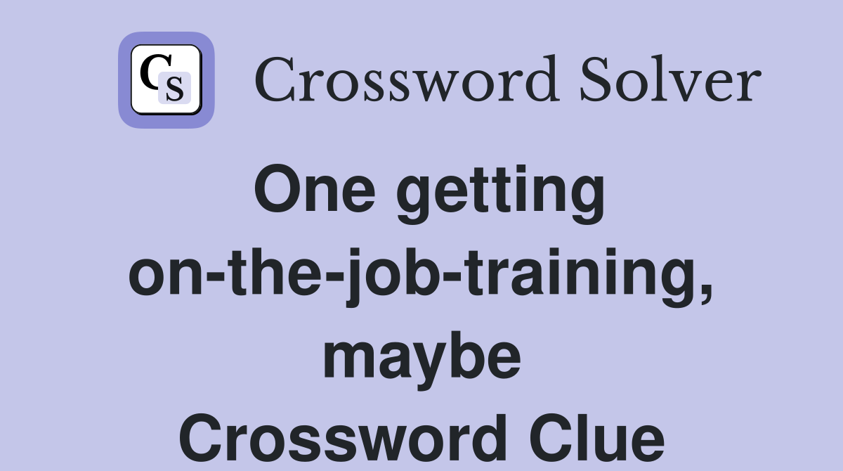 One getting on-the-job-training, maybe Crossword Clue
