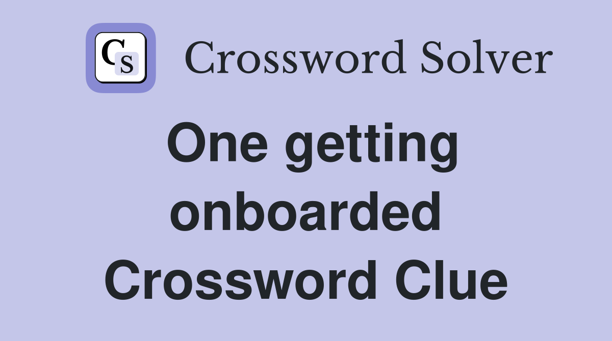 One getting onboarded Crossword Clue