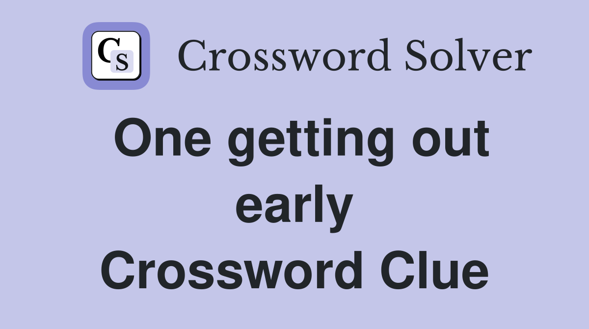 One getting out early Crossword Clue