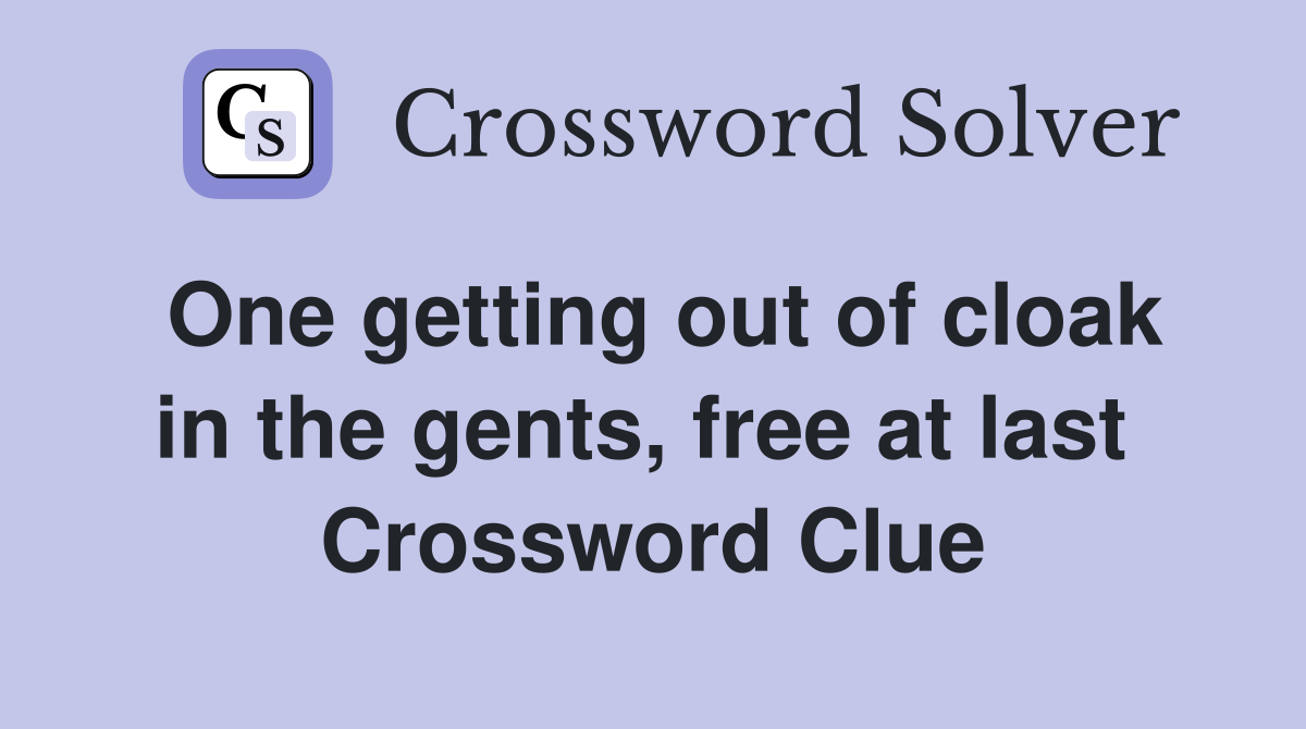 One getting out of cloak in the gents, free at last  Crossword Clue
