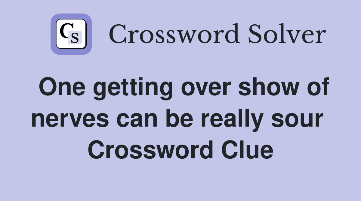 One getting over show of nerves can be really sour  Crossword Clue