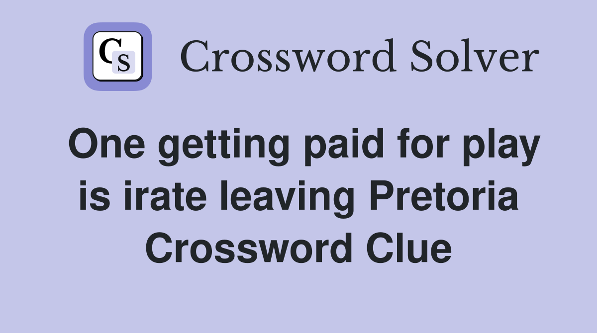 One getting paid for play is irate leaving Pretoria Crossword Clue