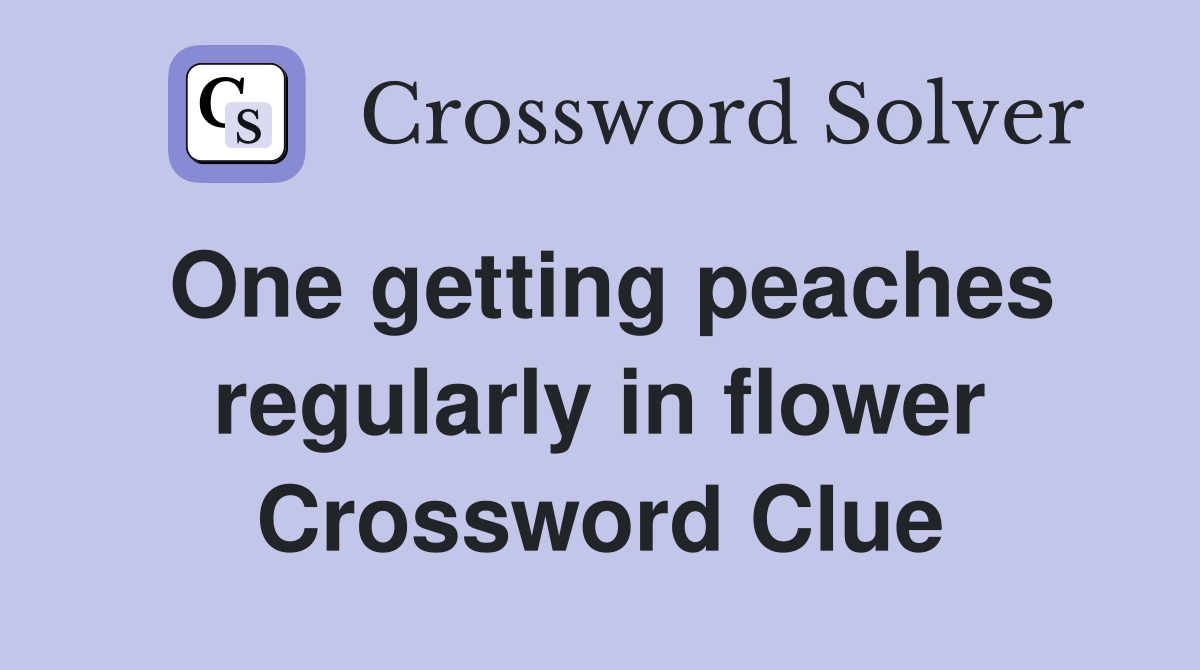 One getting peaches regularly in flower Crossword Clue