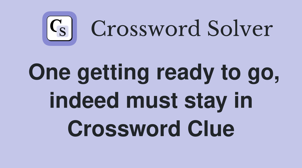 One getting ready to go, indeed must stay in Crossword Clue