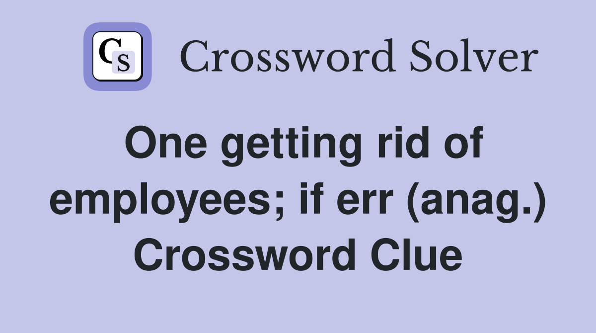 One getting rid of employees; if err (anag.) Crossword Clue