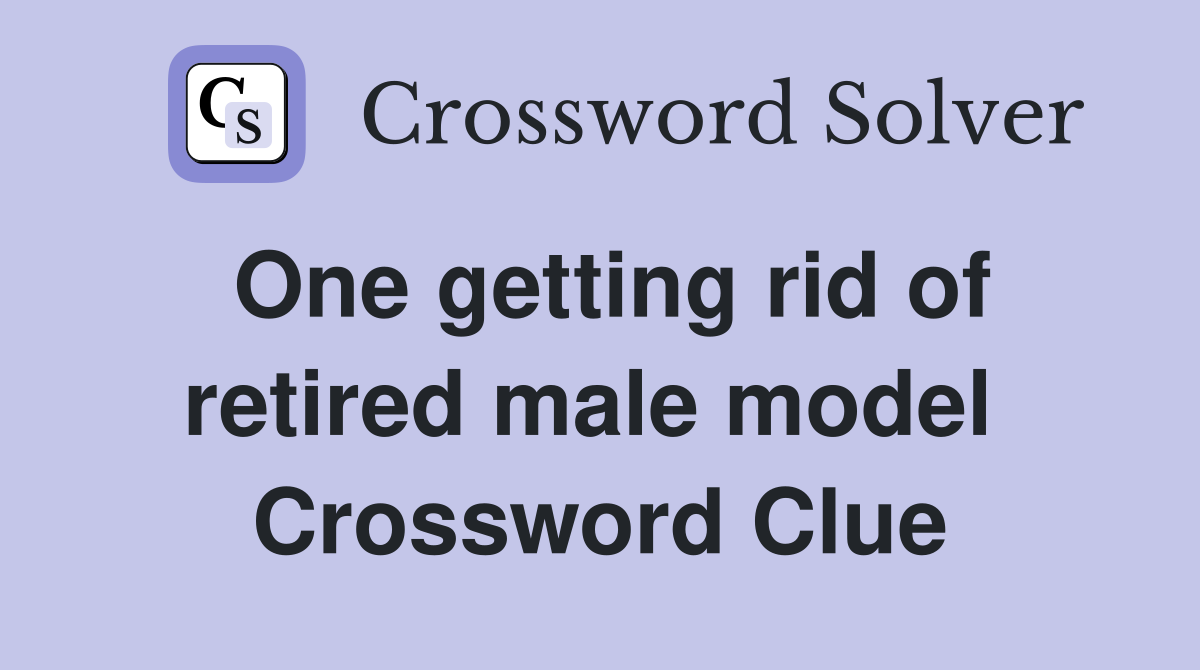 One getting rid of retired male model  Crossword Clue