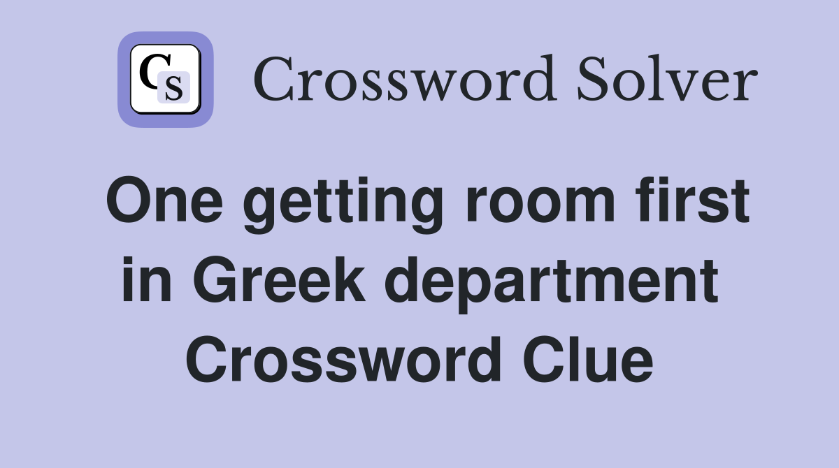 One getting room first in Greek department Crossword Clue