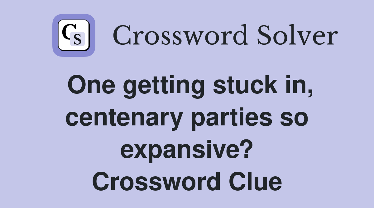 One getting stuck in, centenary parties so expansive? Crossword Clue
