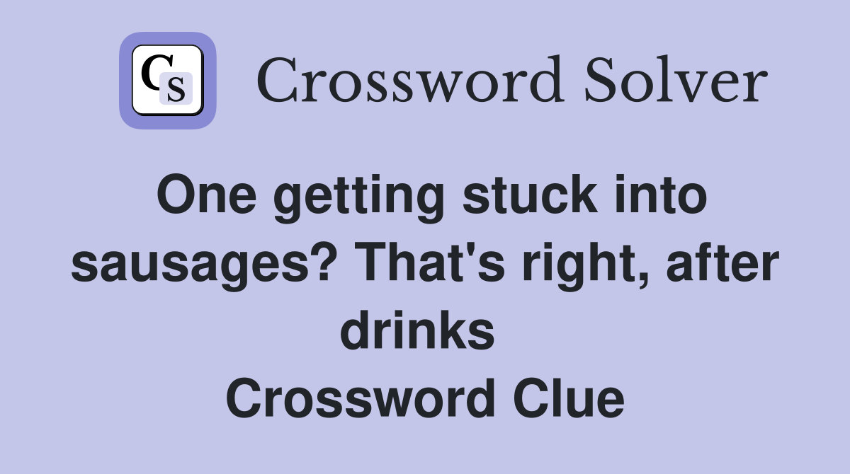 One getting stuck into sausages? That's right, after drinks  Crossword Clue
