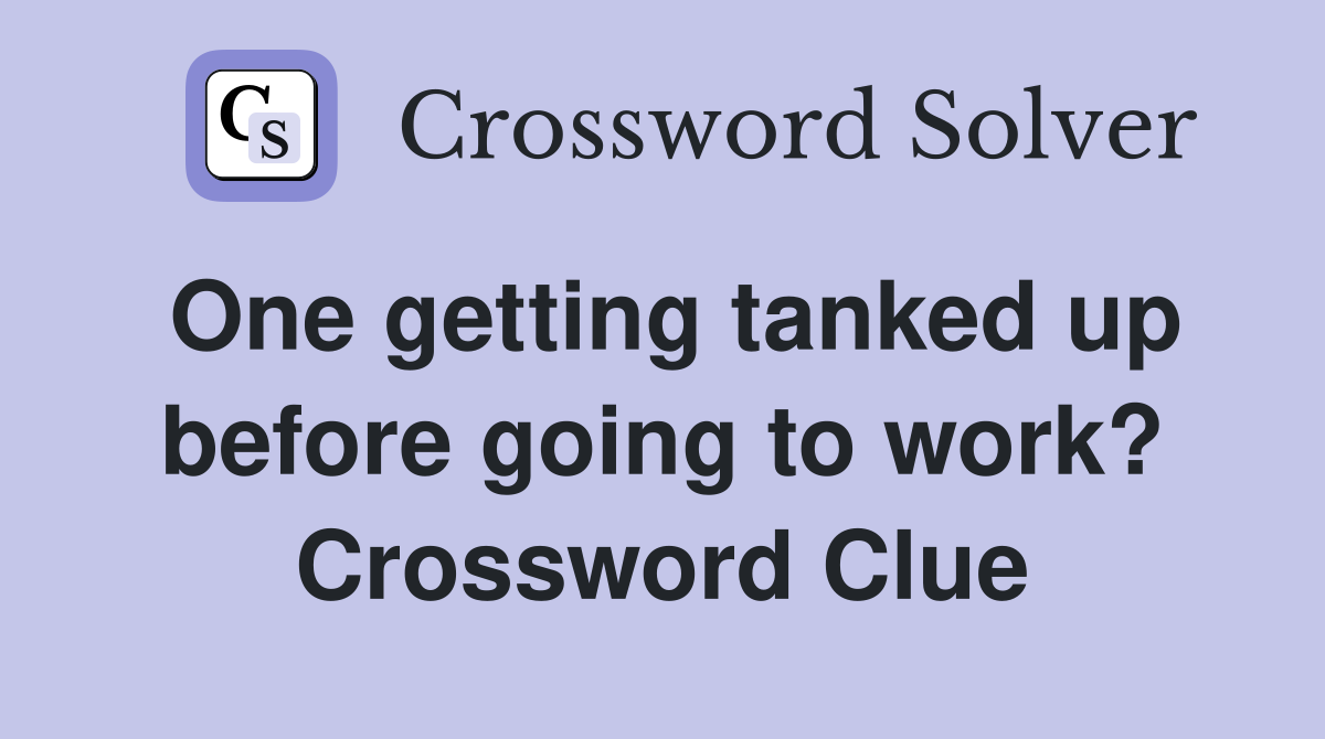 One getting tanked up before going to work? Crossword Clue