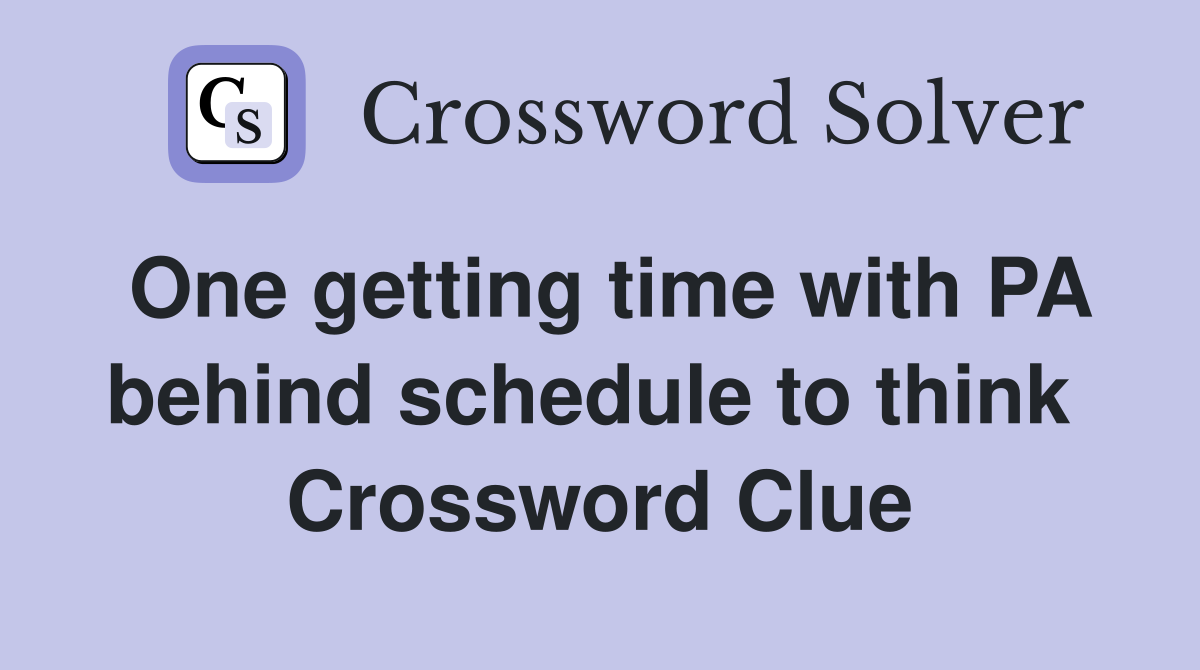 One getting time with PA behind schedule to think  Crossword Clue