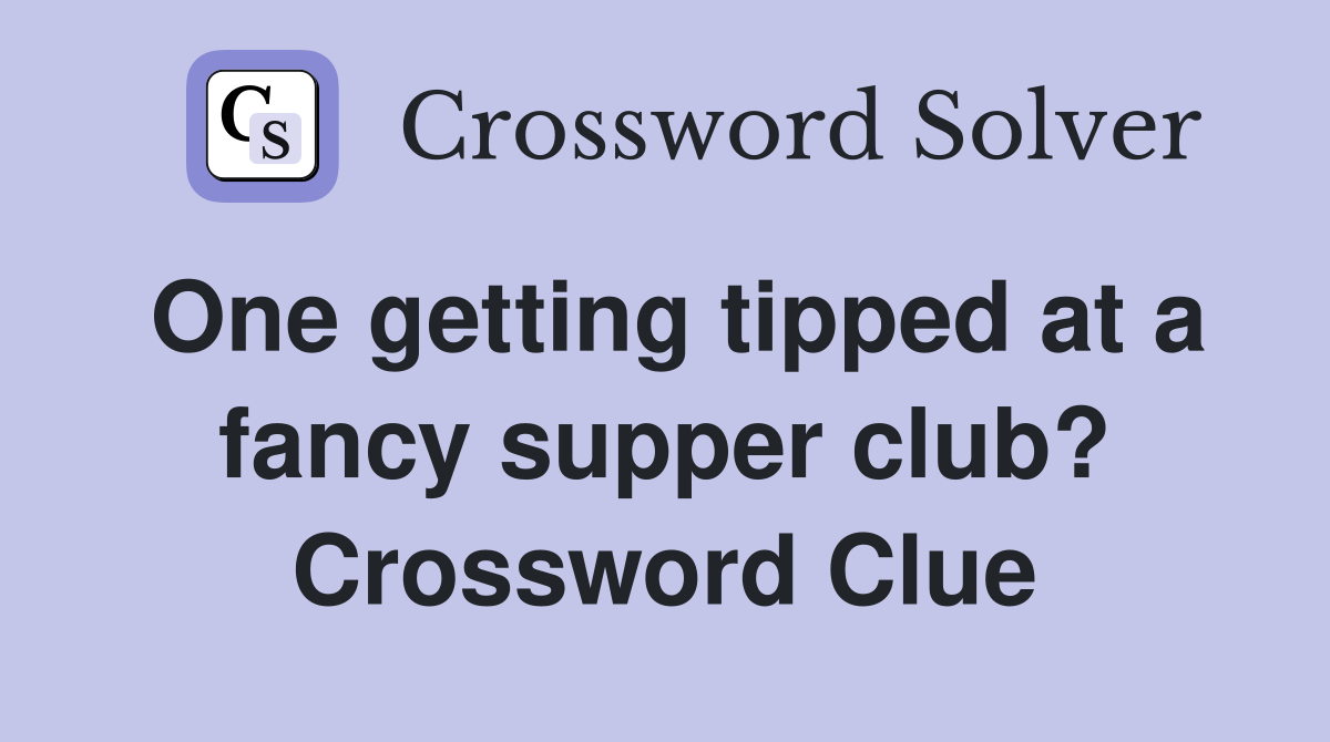 One getting tipped at a fancy supper club? Crossword Clue