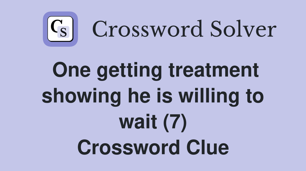 One getting treatment showing he is willing to wait (7) Crossword Clue