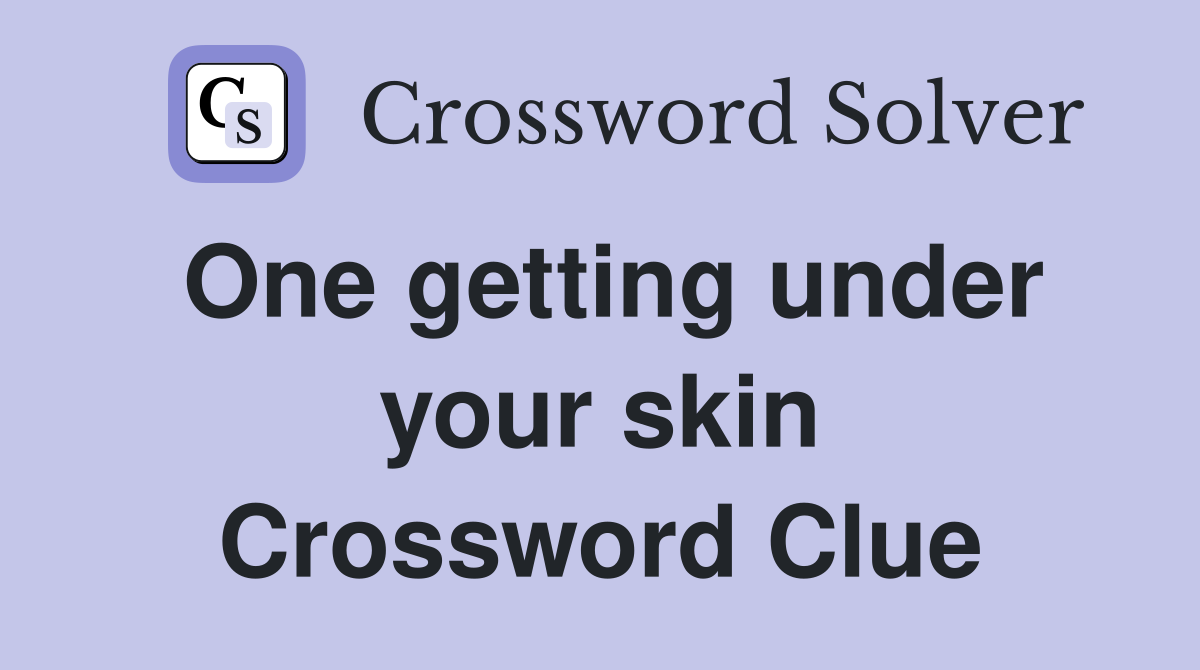 One getting under your skin Crossword Clue