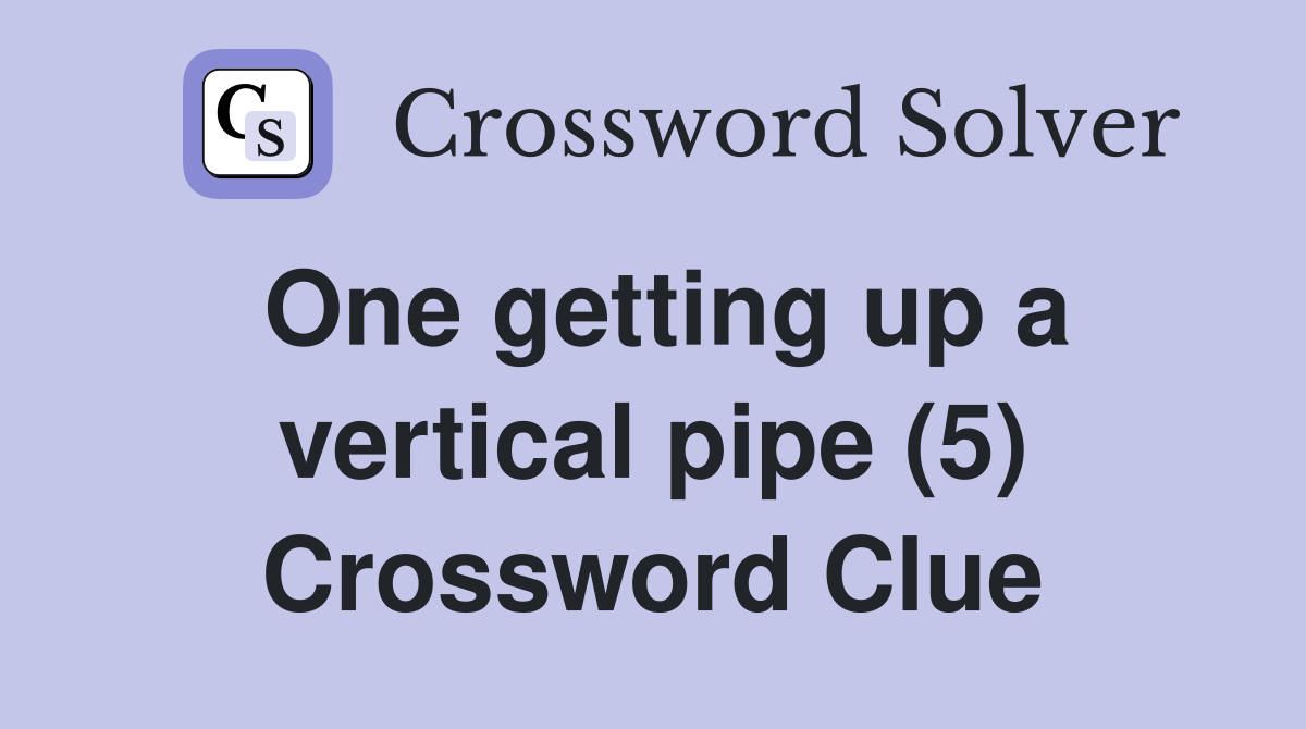 One getting up a vertical pipe (5) Crossword Clue