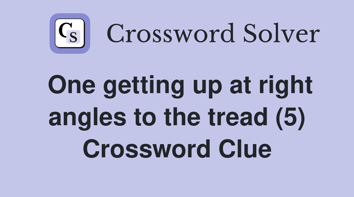 One getting up at right angles to the tread (5) Crossword Clue