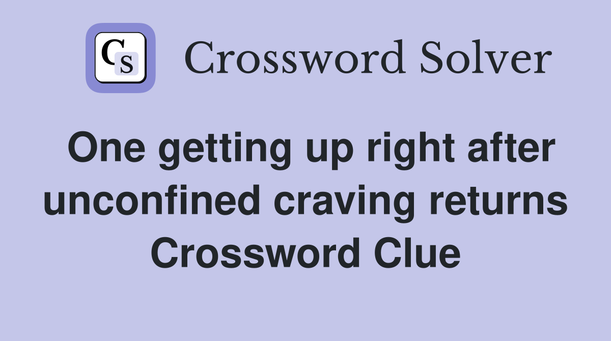 One getting up right after unconfined craving returns Crossword Clue