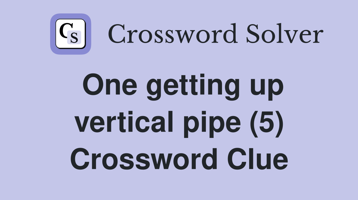 One getting up vertical pipe (5) Crossword Clue