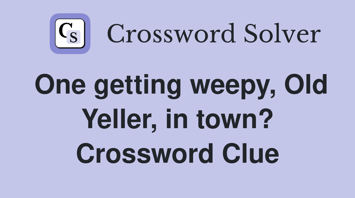 One getting weepy, Old Yeller, in town? Crossword Clue