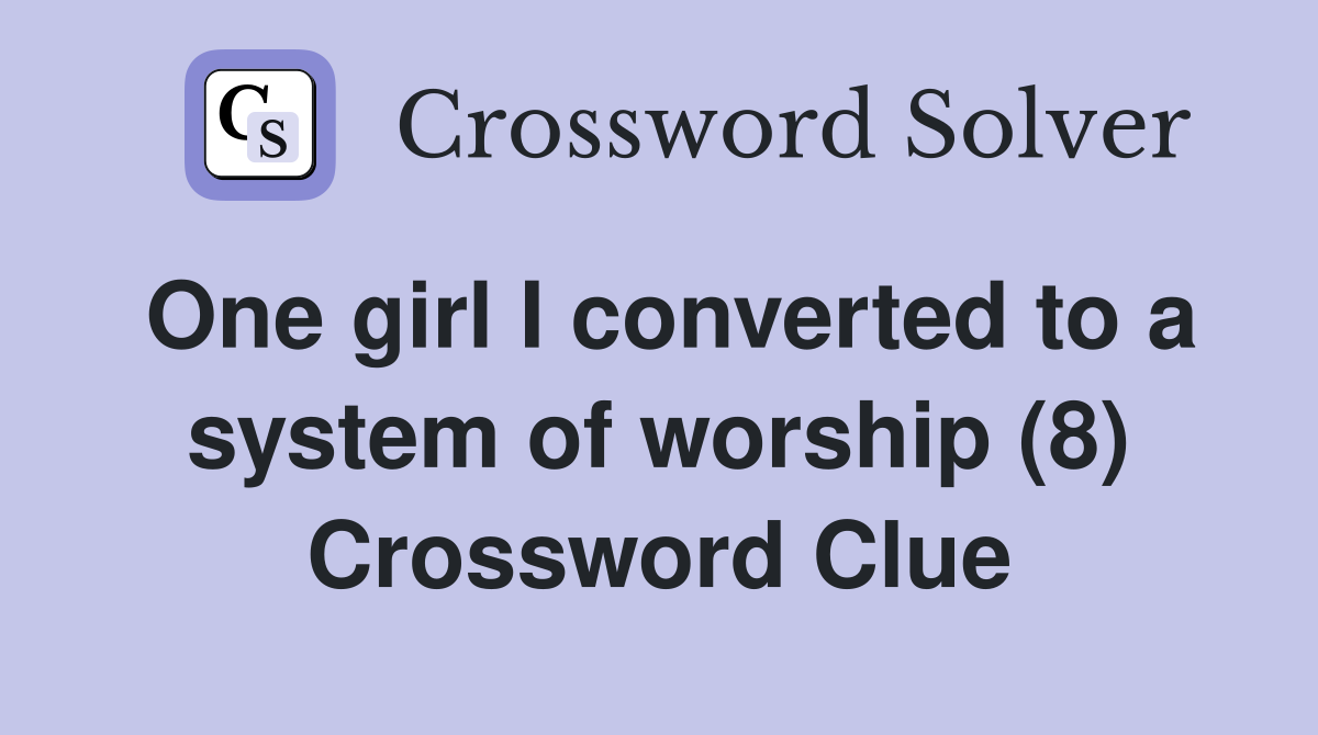 One girl I converted to a system of worship (8) Crossword Clue