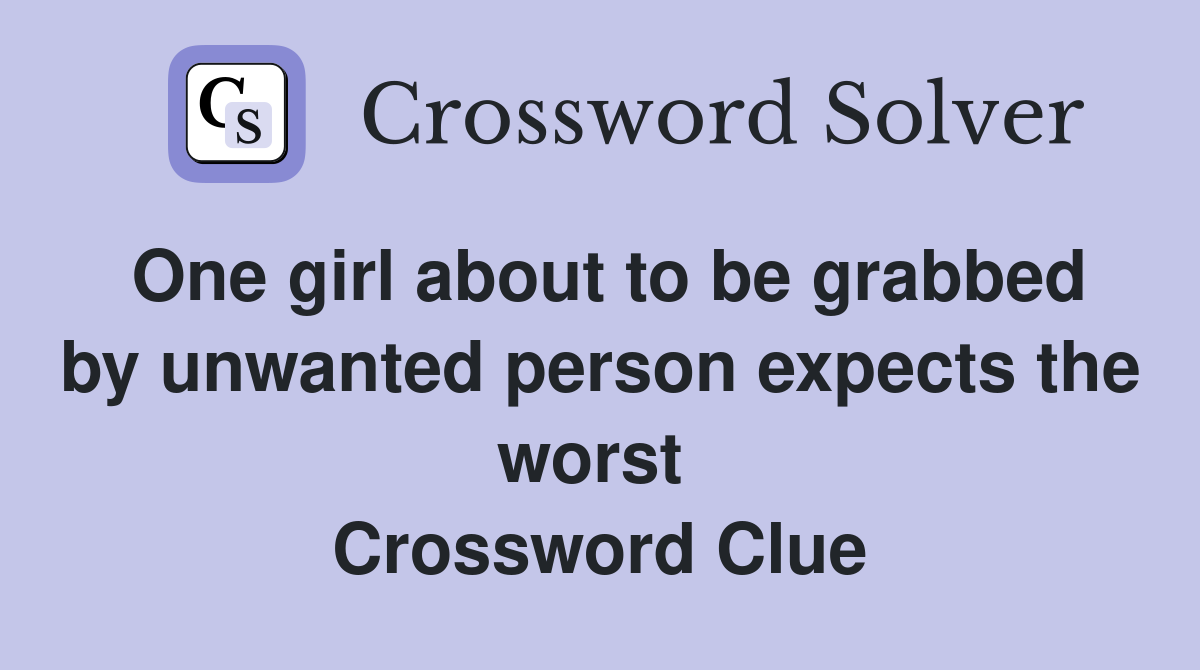 One girl about to be grabbed by unwanted person expects the worst  Crossword Clue