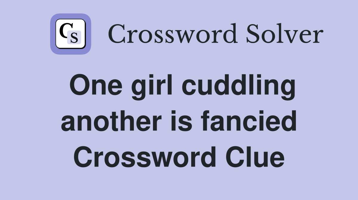 One girl cuddling another is fancied Crossword Clue