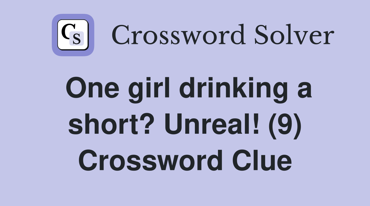 One girl drinking a short? Unreal! (9) Crossword Clue
