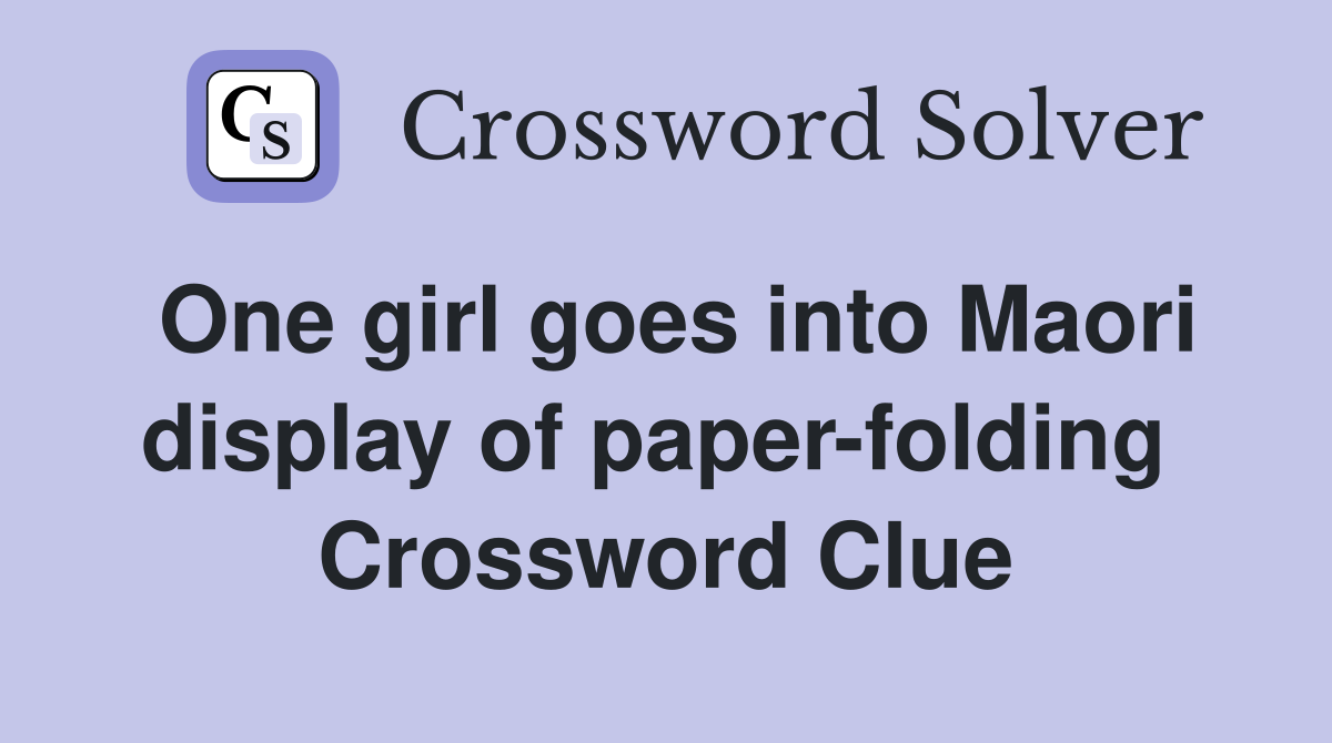One girl goes into Maori display of paper-folding  Crossword Clue