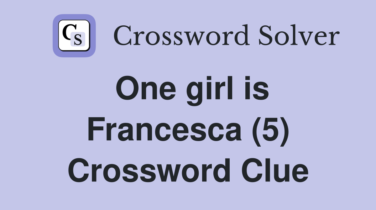 One girl is Francesca (5) Crossword Clue