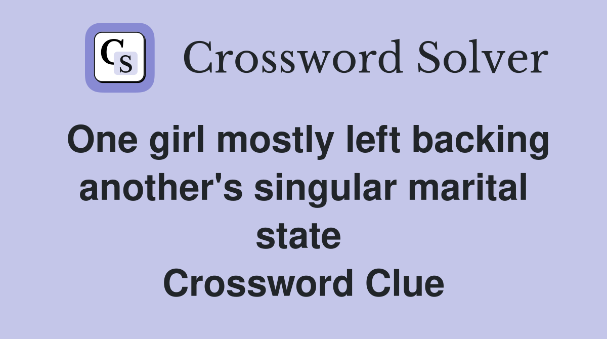One girl mostly left backing another's singular marital state  Crossword Clue