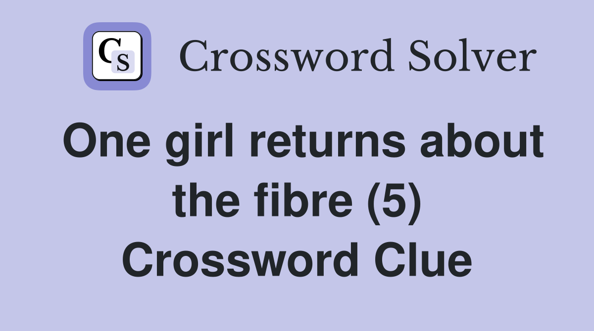 One girl returns about the fibre (5) Crossword Clue