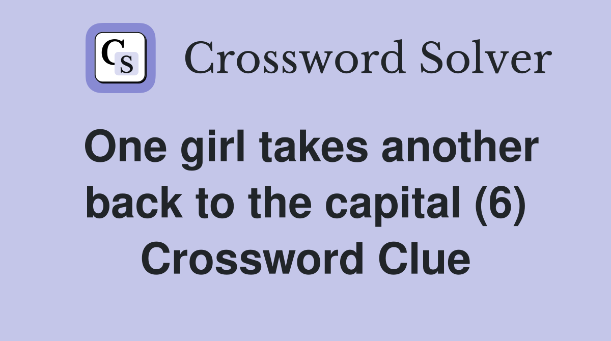 One girl takes another back to the capital (6) Crossword Clue Answers