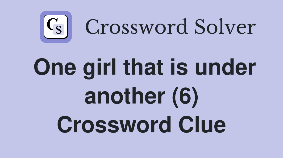 One girl that is under another (6) Crossword Clue