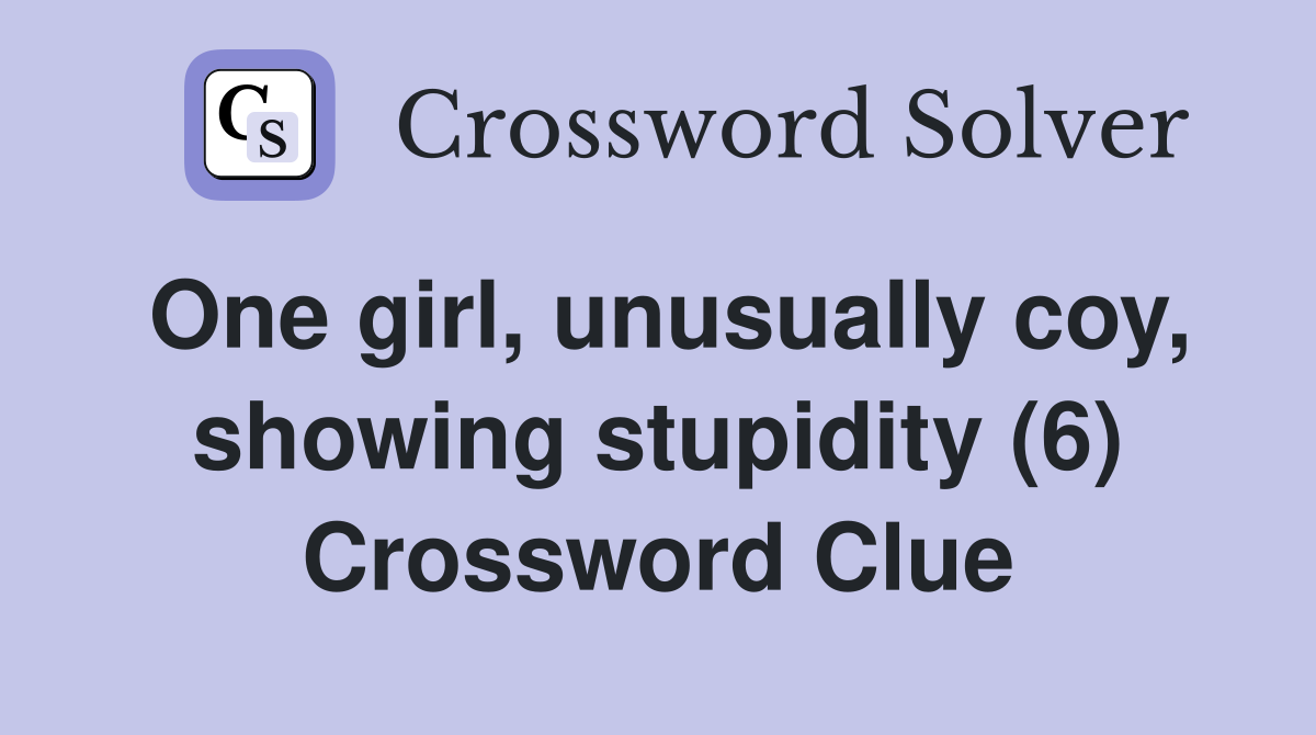 One girl, unusually coy, showing stupidity (6) Crossword Clue