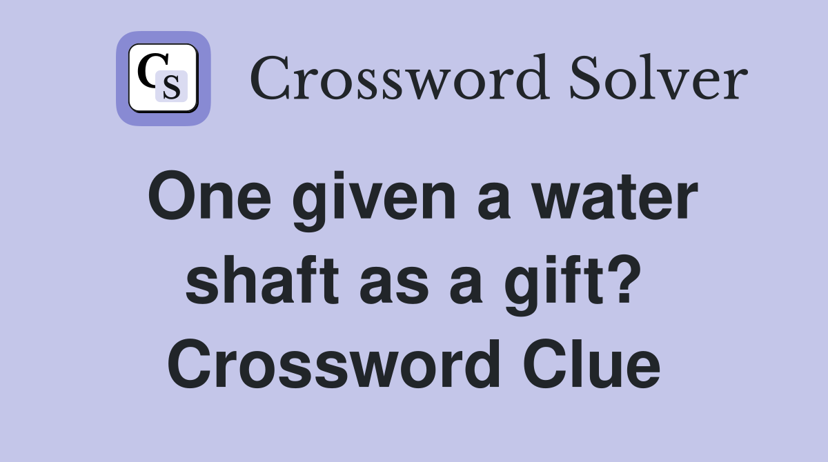 One given a water shaft as a gift? Crossword Clue
