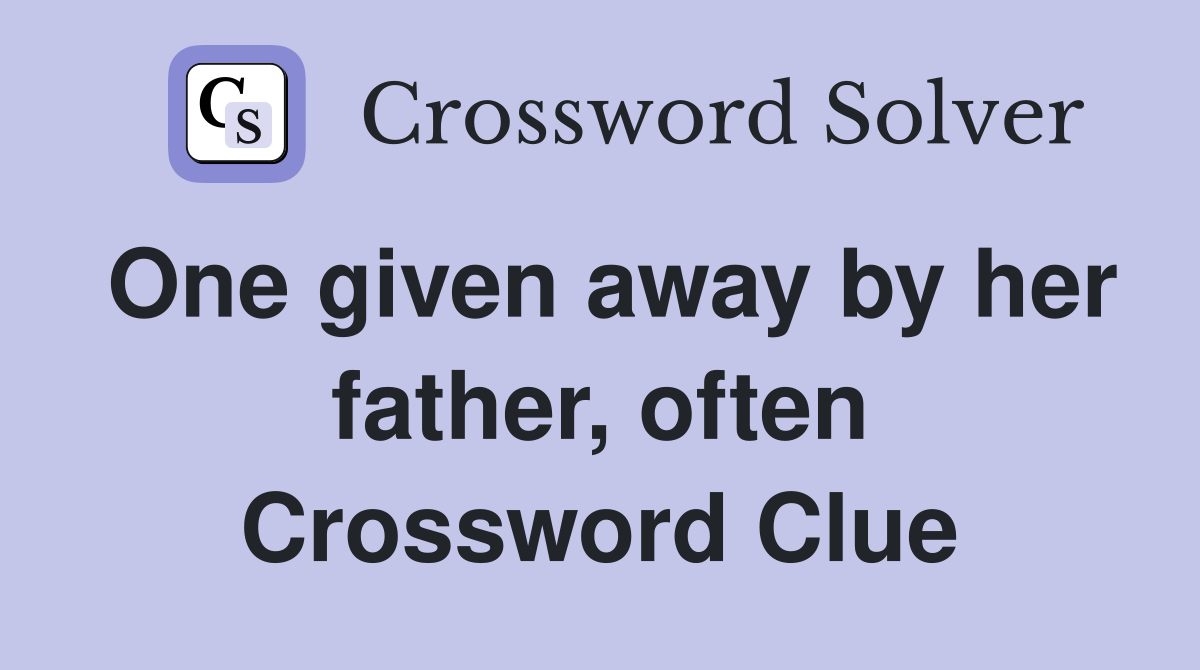 One given away by her father, often Crossword Clue