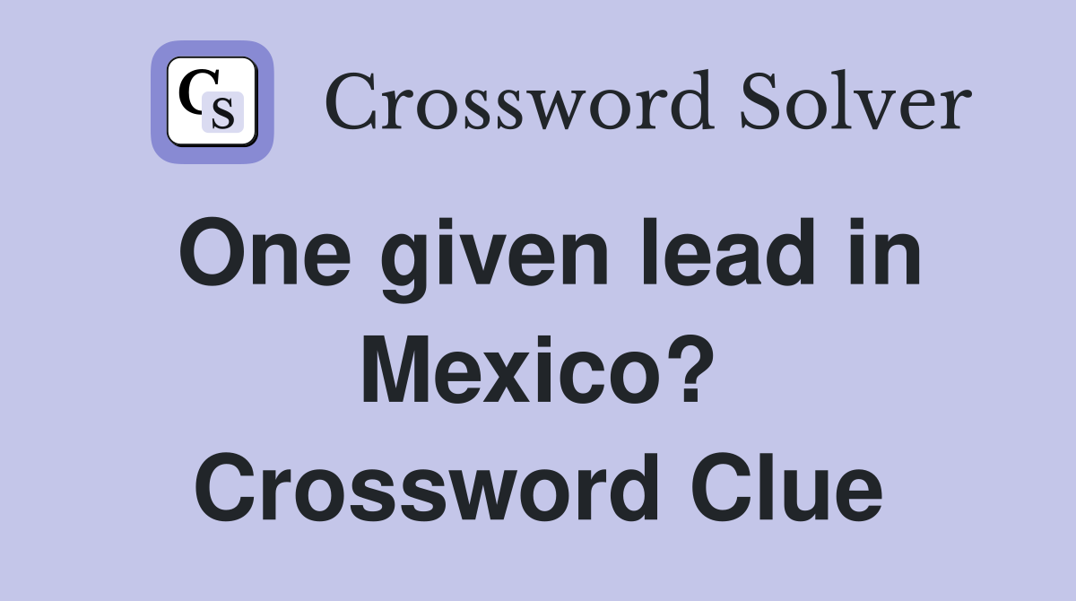 One given lead in Mexico? Crossword Clue