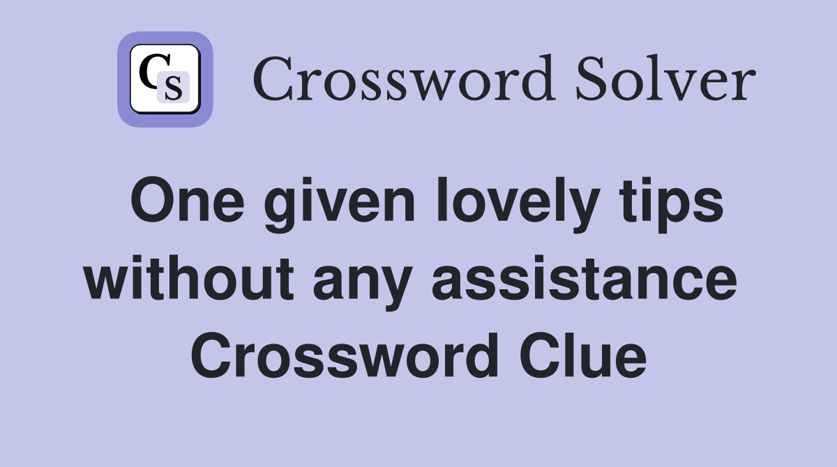 One given lovely tips without any assistance  Crossword Clue