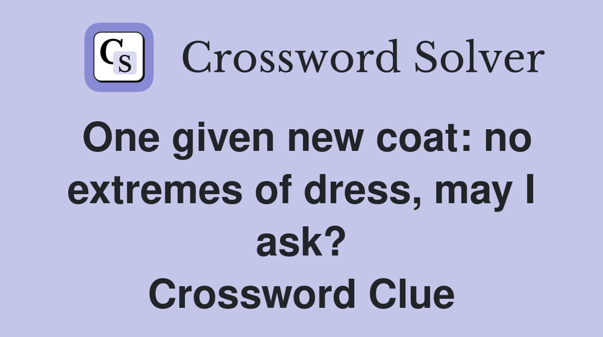 One given new coat: no extremes of dress, may I ask? Crossword Clue