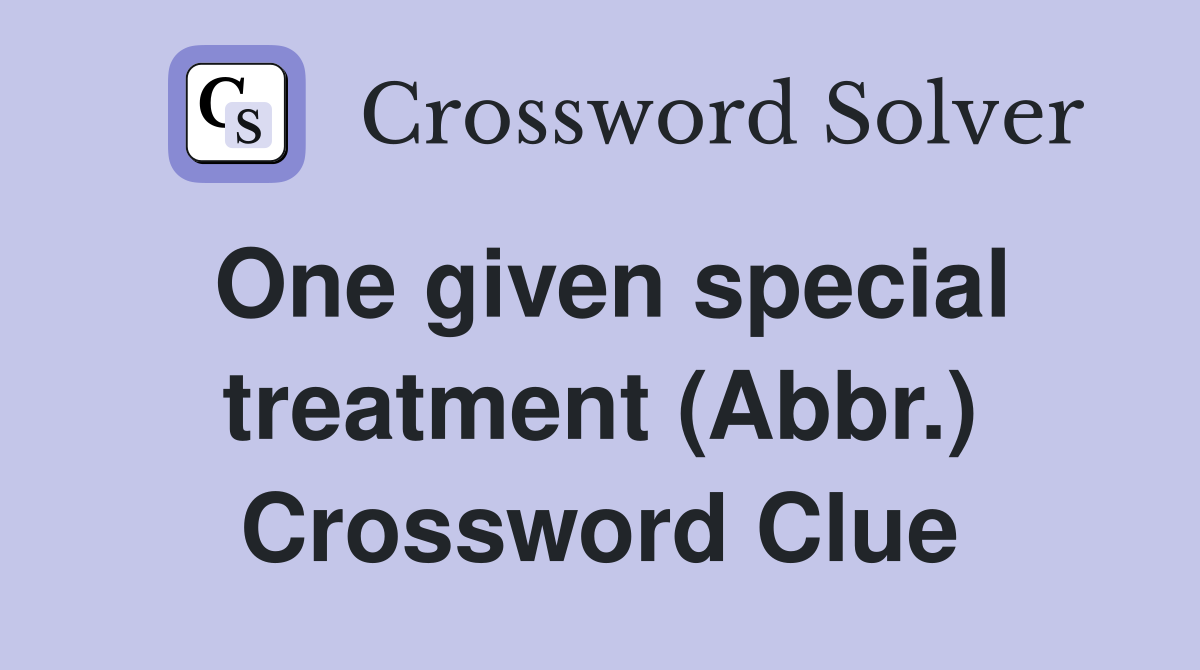 One given special treatment (Abbr.) Crossword Clue