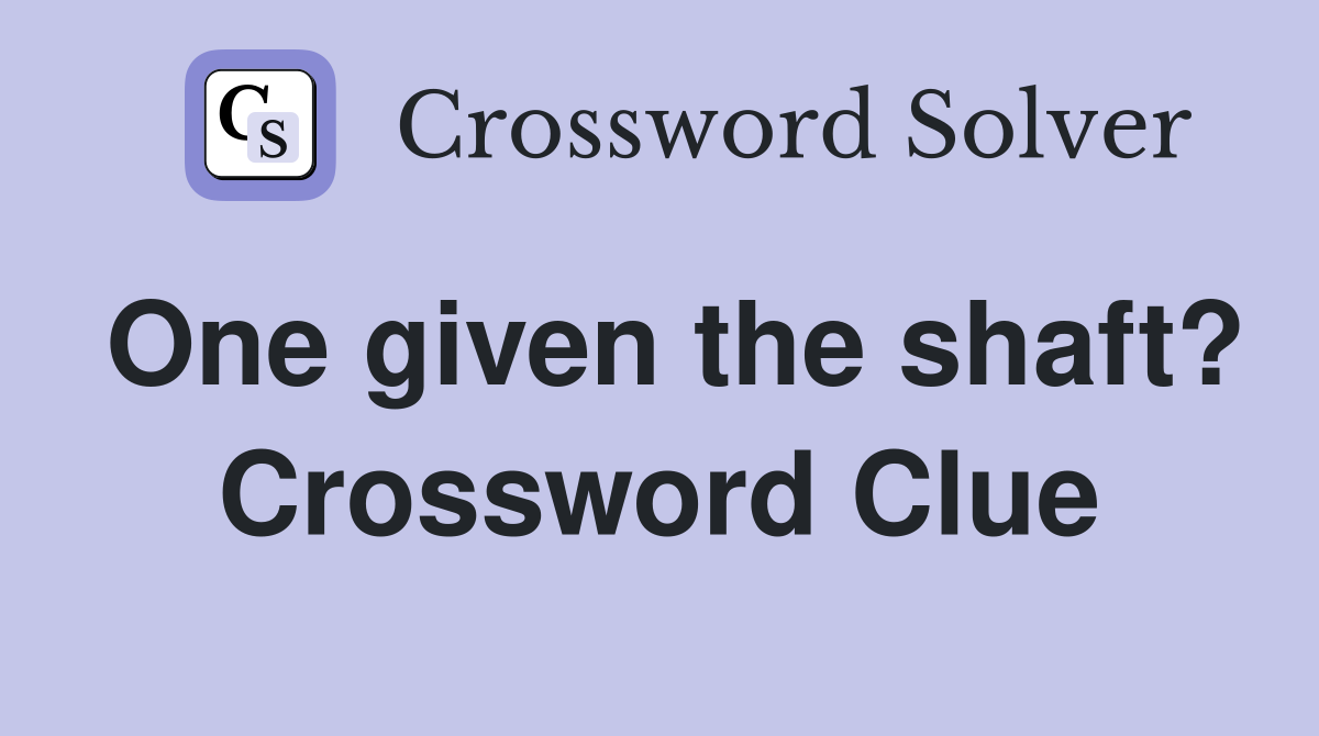 One given the shaft? Crossword Clue