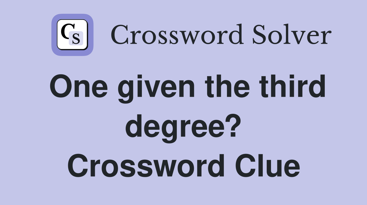 One given the third degree? Crossword Clue