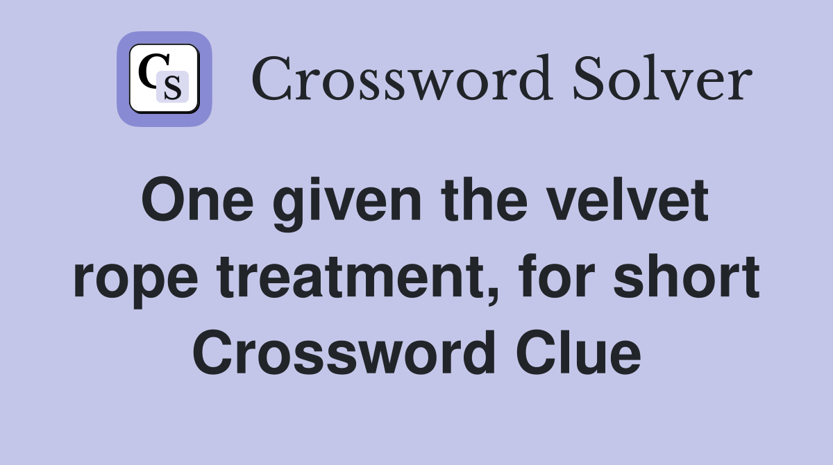 One given the velvet rope treatment, for short Crossword Clue