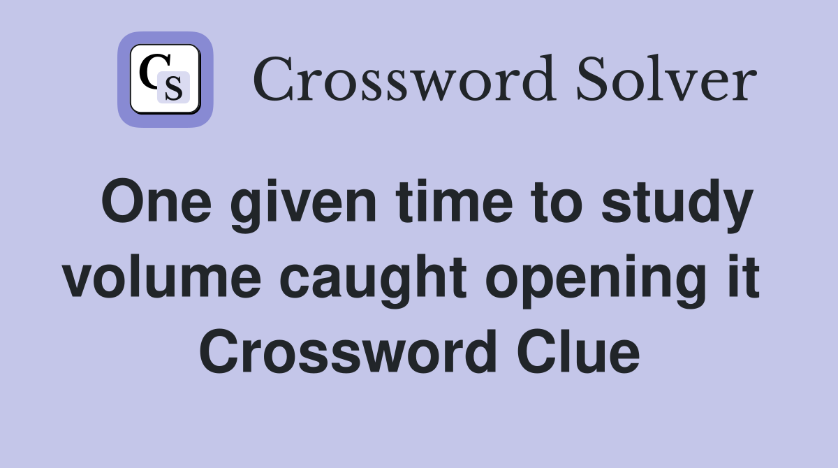 One given time to study volume caught opening it  Crossword Clue