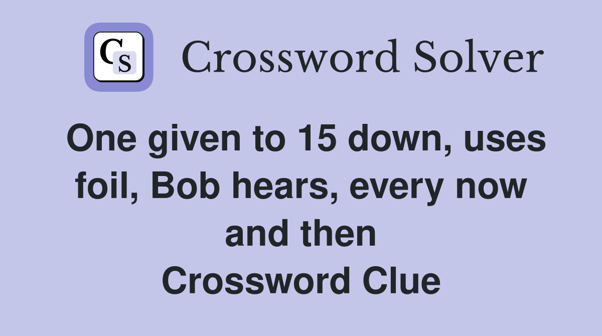 One given to 15 down, uses foil, Bob hears, every now and then Crossword Clue