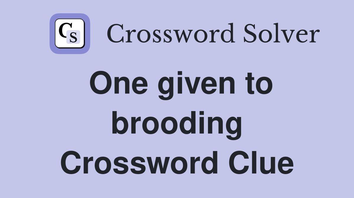 One given to brooding Crossword Clue
