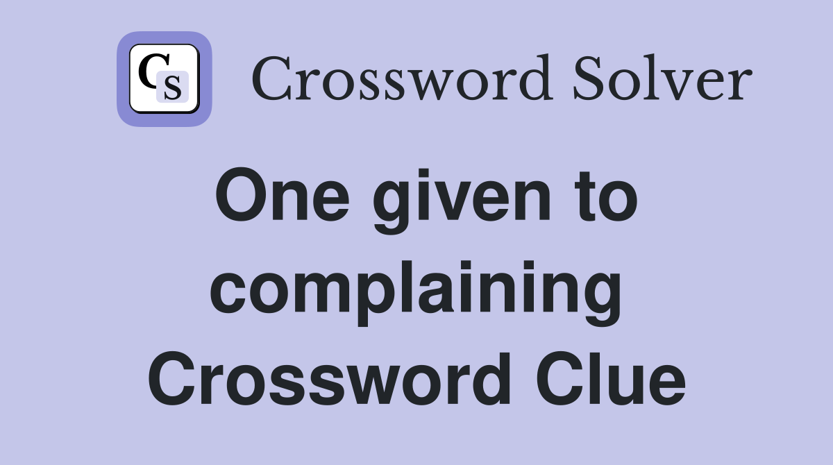One given to complaining Crossword Clue