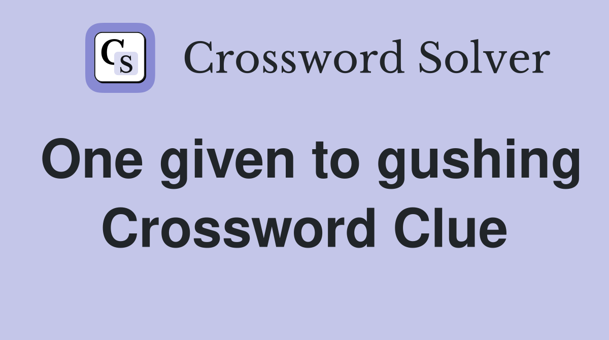 One given to gushing Crossword Clue
