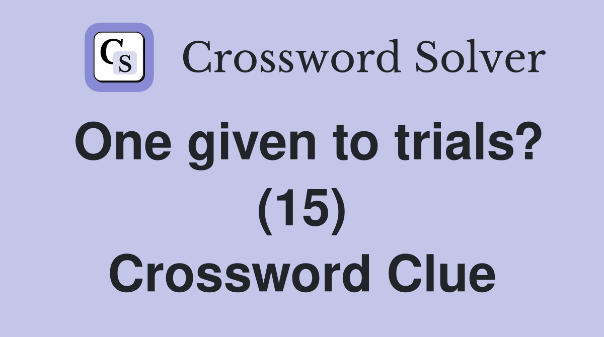 One given to trials? (15) Crossword Clue