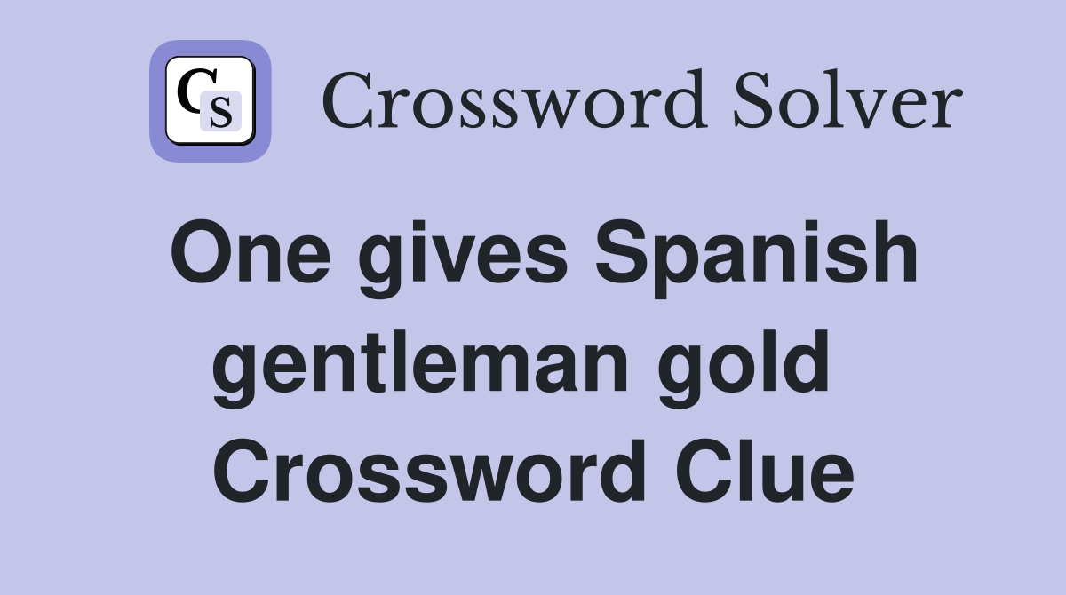 One gives Spanish gentleman gold  Crossword Clue